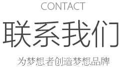 CONTACT 聯系我(wǒ)(wǒ)們 爲夢想者創造夢想品牌